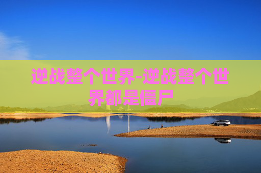 逆战整个世界-逆战整个世界都是僵尸