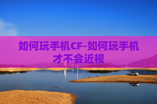 如何玩手机CF-如何玩手机才不会近视