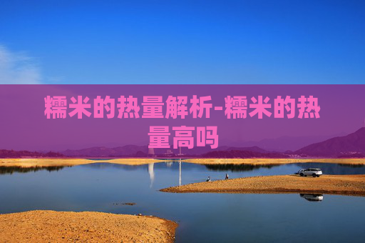 糯米的热量解析-糯米的热量高吗