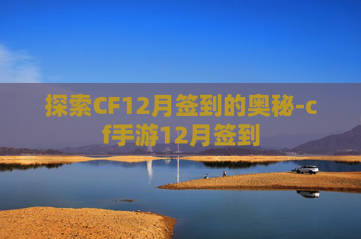 探索CF12月签到的奥秘-cf手游12月签到