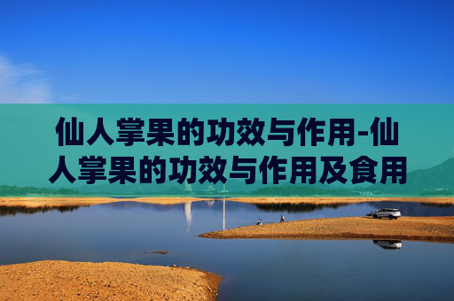 仙人掌果的功效与作用-仙人掌果的功效与作用及食用方法