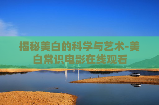 揭秘美白的科学与艺术-美白常识电影在线观看