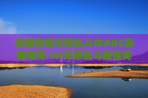 英雄联盟无限乱斗中ADC英雄推荐-lol无限乱斗最强英雄