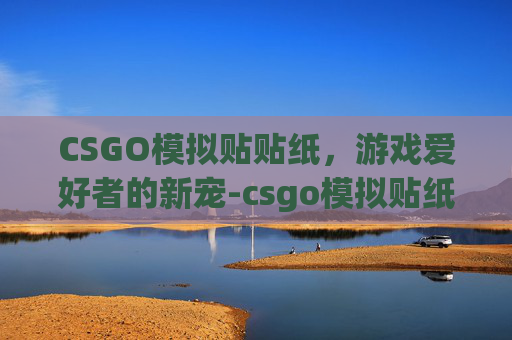 CSGO模拟贴贴纸，游戏爱好者的新宠-csgo模拟贴纸网站