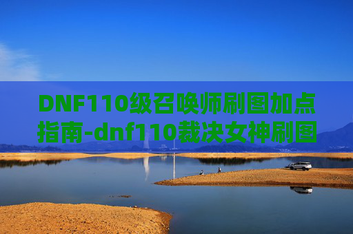 DNF110级召唤师刷图加点指南-dnf110裁决女神刷图加点
