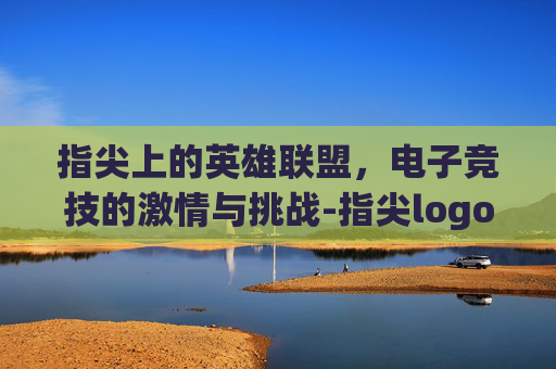 指尖上的英雄联盟，电子竞技的激情与挑战-指尖logo