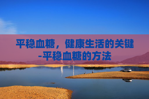 平稳血糖，健康生活的关键-平稳血糖的方法