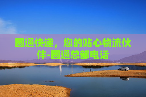 圆通快递，您的贴心物流伙伴-圆通总部电话