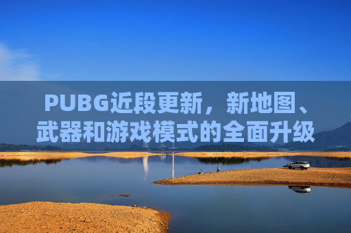 PUBG近段更新，新地图、武器和游戏模式的全面升级-PUBG今天更新嘛