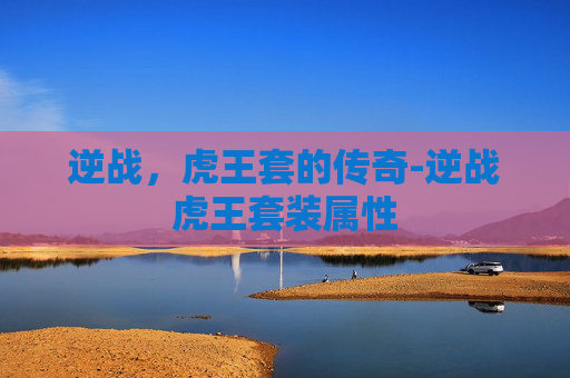 逆战，虎王套的传奇-逆战虎王套装属性