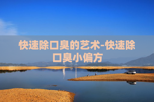 快速除口臭的艺术-快速除口臭小偏方