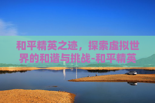 和平精英之迹，探索虚拟世界的和谐与挑战-和平精英迹玫影第二关怎么过