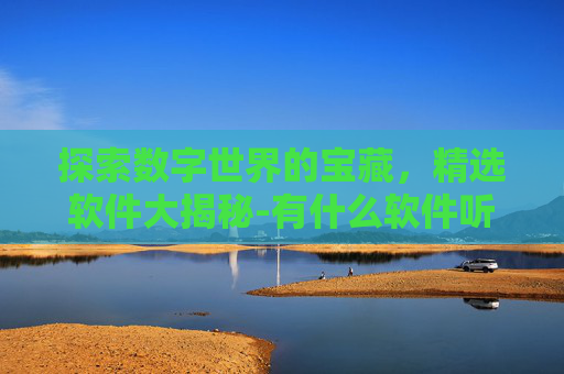 探索数字世界的宝藏，精选软件大揭秘-有什么软件听歌全部免费
