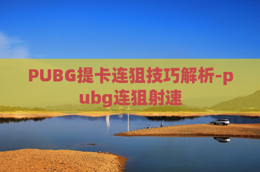PUBG提卡连狙技巧解析-pubg连狙射速