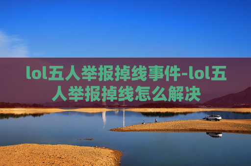 lol五人举报掉线事件-lol五人举报掉线怎么解决