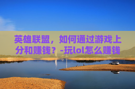英雄联盟，如何通过游戏上分和赚钱？-玩lol怎么赚钱