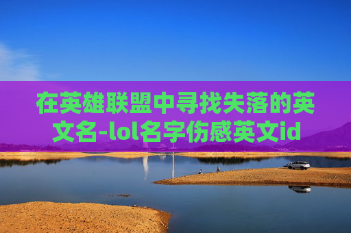 在英雄联盟中寻找失落的英文名-lol名字伤感英文id