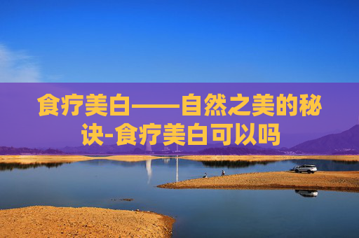 食疗美白——自然之美的秘诀-食疗美白可以吗