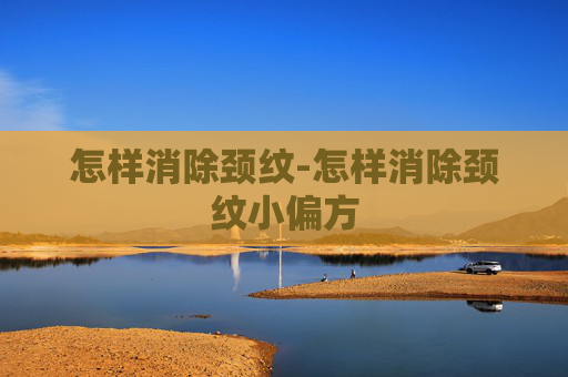 怎样消除颈纹-怎样消除颈纹小偏方