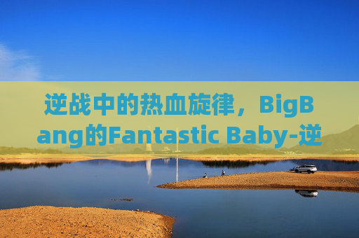 逆战中的热血旋律，BigBang的Fantastic Baby-逆战中的歌曲