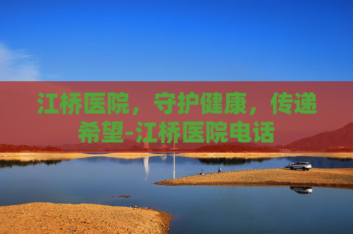 江桥医院，守护健康，传递希望-江桥医院电话