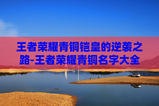 王者荣耀青铜铠皇的逆袭之路-王者荣耀青铜名字大全