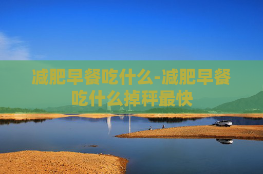 减肥早餐吃什么-减肥早餐吃什么掉秤最快