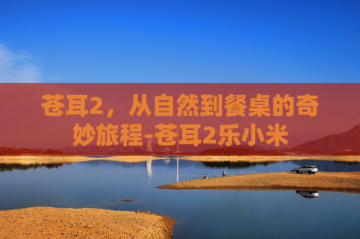 苍耳2，从自然到餐桌的奇妙旅程-苍耳2乐小米