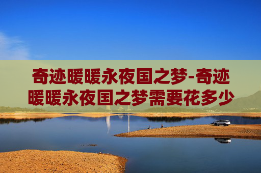 奇迹暖暖永夜国之梦-奇迹暖暖永夜国之梦需要花多少钻石