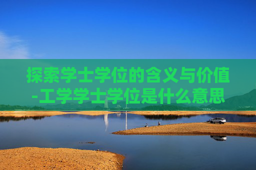 探索学士学位的含义与价值-工学学士学位是什么意思