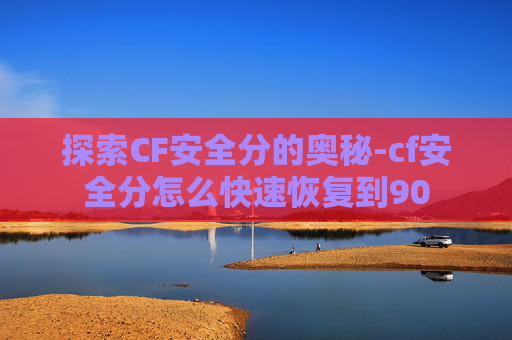 探索CF安全分的奥秘-cf安全分怎么快速恢复到90