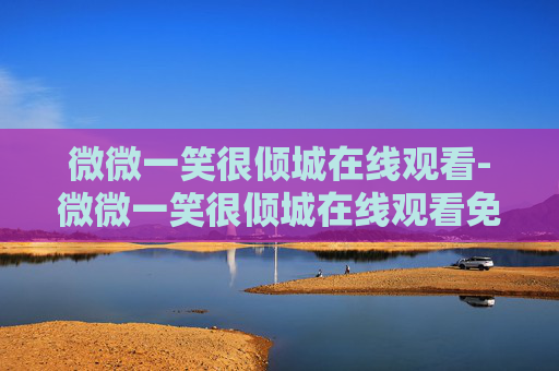 微微一笑很倾城在线观看-微微一笑很倾城在线观看免费