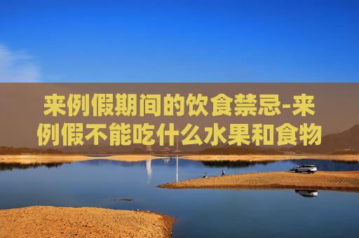 来例假期间的饮食禁忌-来例假不能吃什么水果和食物来例假可以少量喝咖啡吗