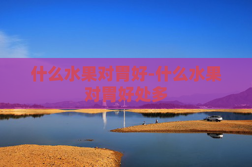 什么水果对胃好-什么水果对胃好处多