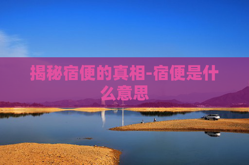 揭秘宿便的真相-宿便是什么意思