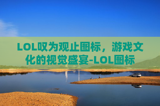 LOL叹为观止图标，游戏文化的视觉盛宴-LOL图标