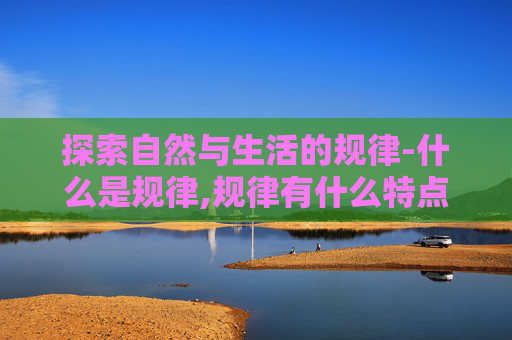 探索自然与生活的规律-什么是规律,规律有什么特点