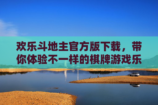 欢乐斗地主官方版下载，带你体验不一样的棋牌游戏乐趣-欢乐斗地主下载免费版