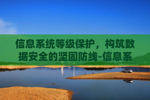 信息系统等级保护，构筑数据安全的坚固防线-信息系统等级保护标准体系