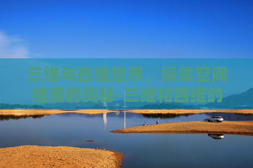 三维与四维世界，探索空间维度的奥秘-三维和四维的区别在哪里