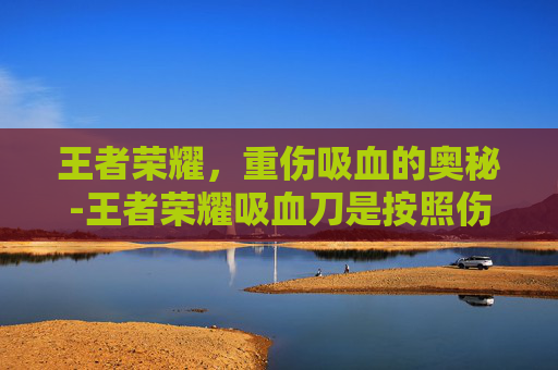 王者荣耀，重伤吸血的奥秘-王者荣耀吸血刀是按照伤害来的吗