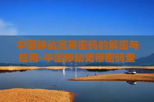 中国移动宽带密码的解密与应用-中国移动宽带密码查询