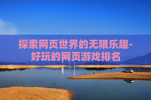 探索网页世界的无限乐趣-好玩的网页游戏排名