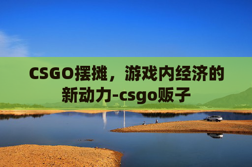 CSGO摆摊，游戏内经济的新动力-csgo贩子
