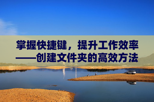 掌握快捷键，提升工作效率——创建文件夹的高效方法-电脑创建文件夹快捷键
