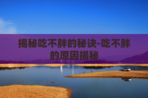 揭秘吃不胖的秘诀-吃不胖的原因揭秘