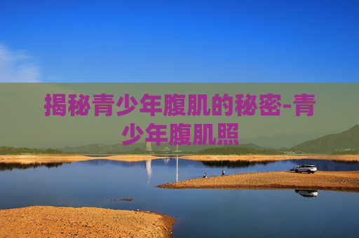揭秘青少年腹肌的秘密-青少年腹肌照
