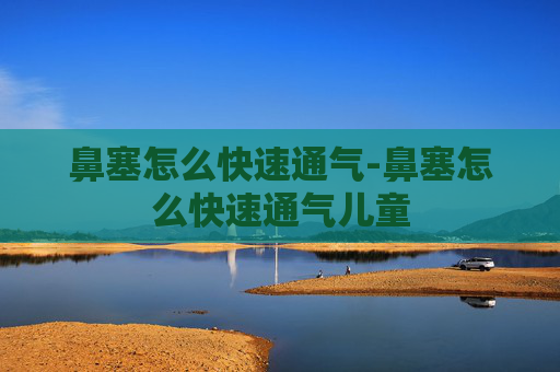 鼻塞怎么快速通气-鼻塞怎么快速通气儿童