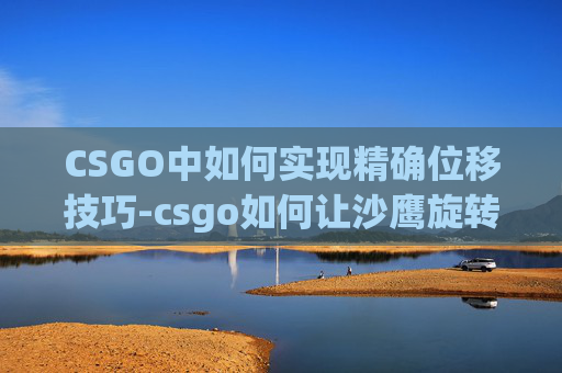 CSGO中如何实现精确位移技巧-csgo如何让沙鹰旋转