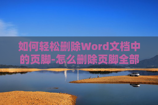如何轻松删除Word文档中的页脚-怎么删除页脚全部除掉